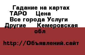 Гадание на картах ТАРО. › Цена ­ 1 000 - Все города Услуги » Другие   . Кемеровская обл.